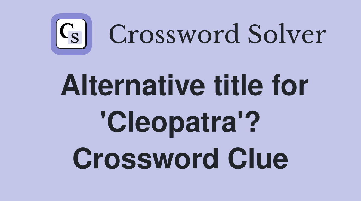 Alternative title for 'Cleopatra'? Crossword Clue