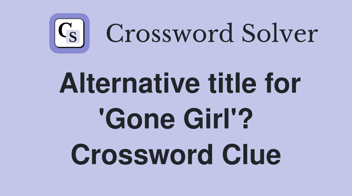 Alternative title for 'Gone Girl'? Crossword Clue