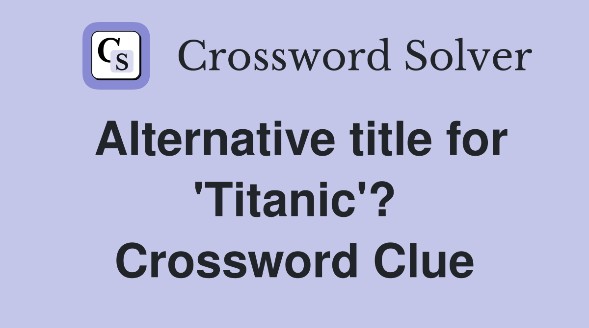 Alternative title for 'Titanic'? Crossword Clue