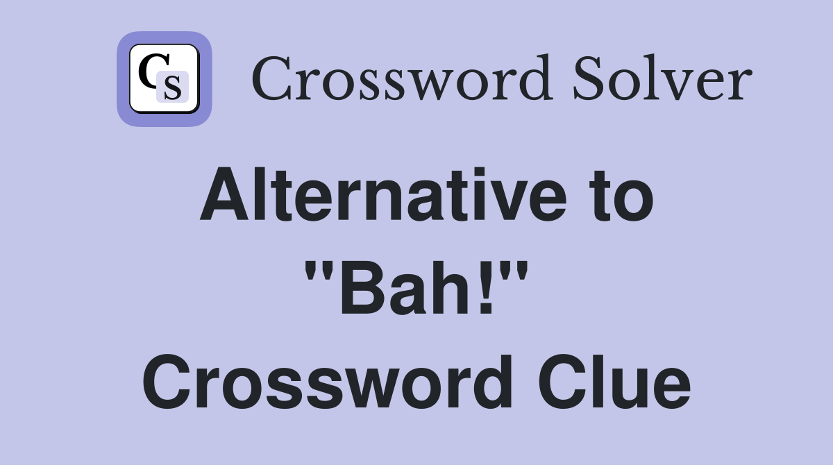 Alternative to "Bah!" Crossword Clue