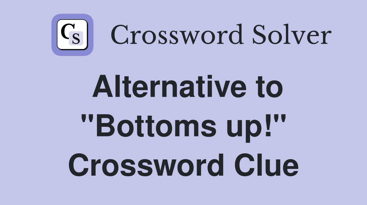 Alternative to "Bottoms up!" Crossword Clue