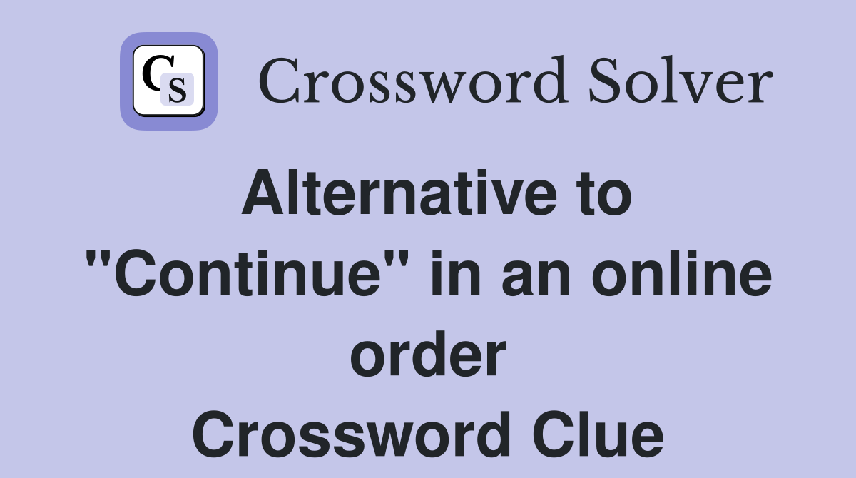 Alternative to "Continue" in an online order Crossword Clue