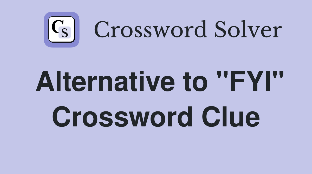 Alternative to "FYI" Crossword Clue