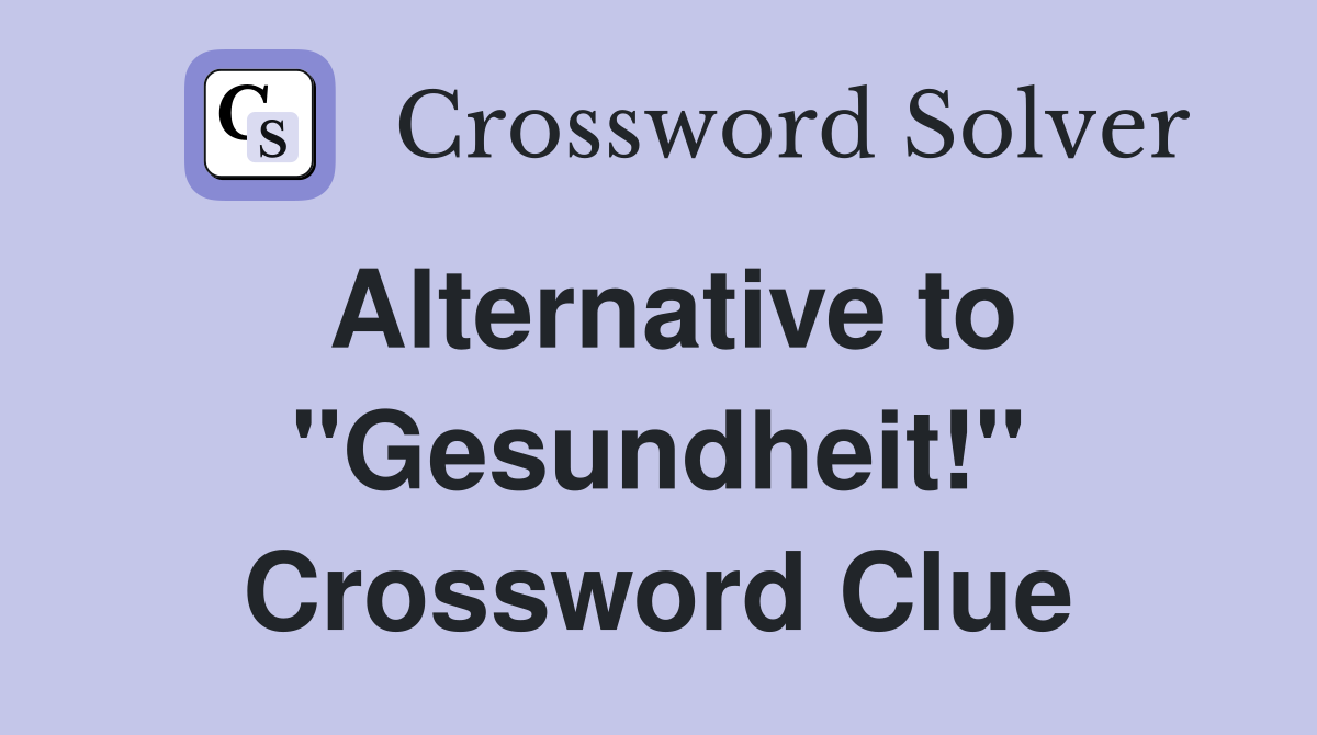 Alternative to "Gesundheit!" Crossword Clue
