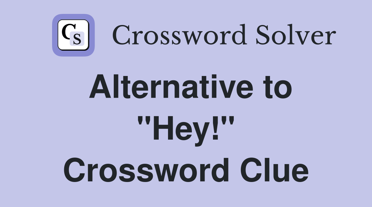 Alternative to "Hey!" Crossword Clue
