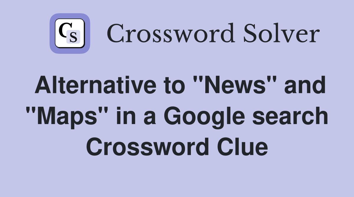 Alternative to "News" and "Maps" in a Google search Crossword Clue
