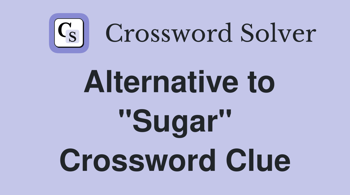 Alternative to "Sugar" Crossword Clue