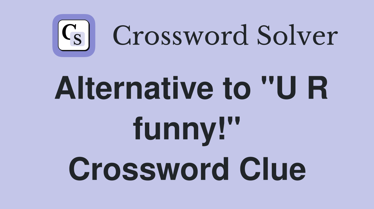 Alternative to "U R funny!" Crossword Clue