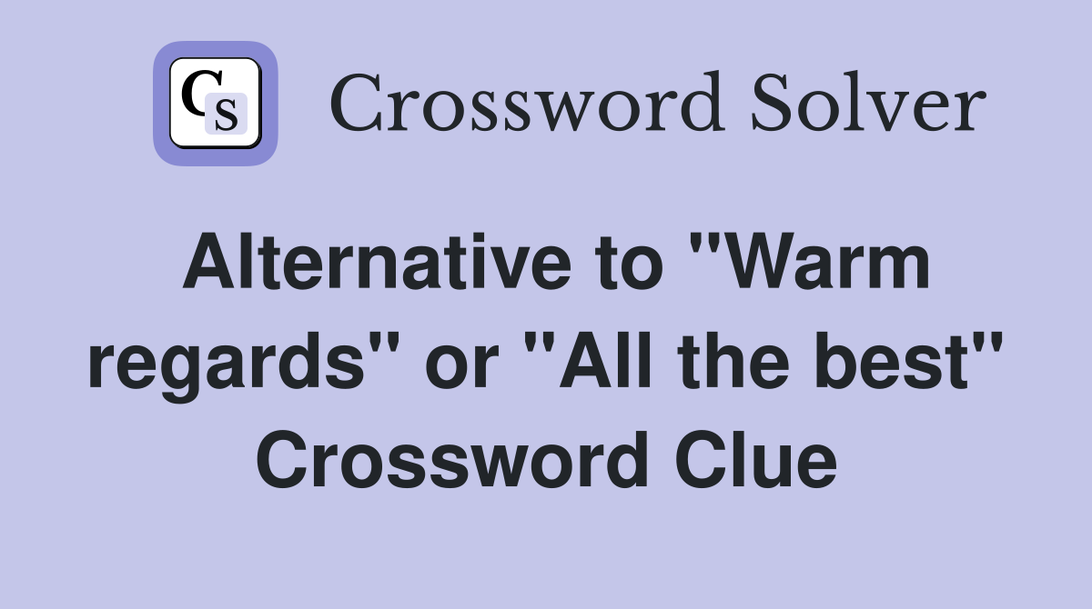 Alternative to "Warm regards" or "All the best" Crossword Clue