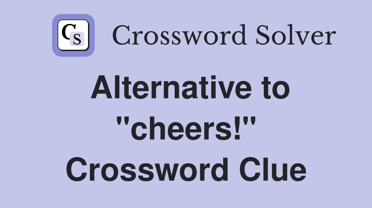 Alternative to "cheers!" Crossword Clue
