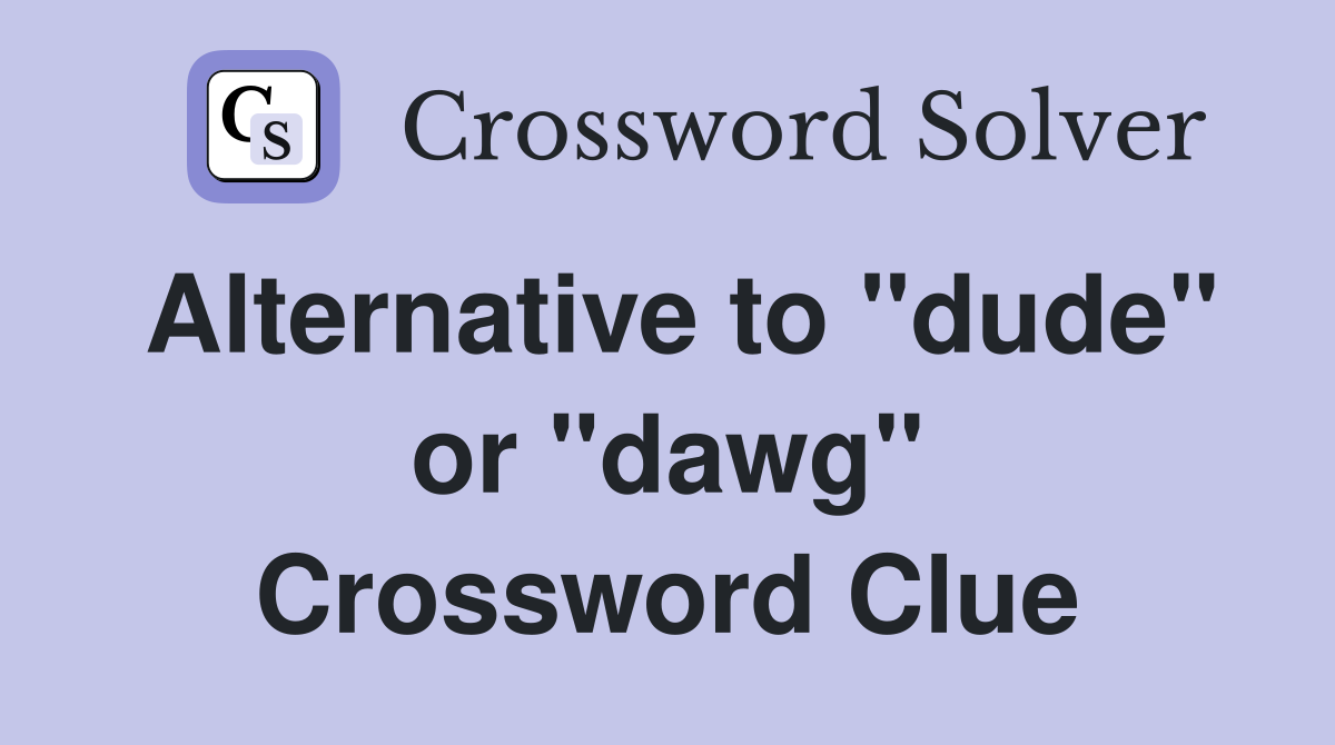 Alternative to "dude" or "dawg" Crossword Clue