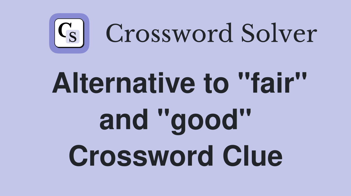 Alternative to "fair" and "good" Crossword Clue