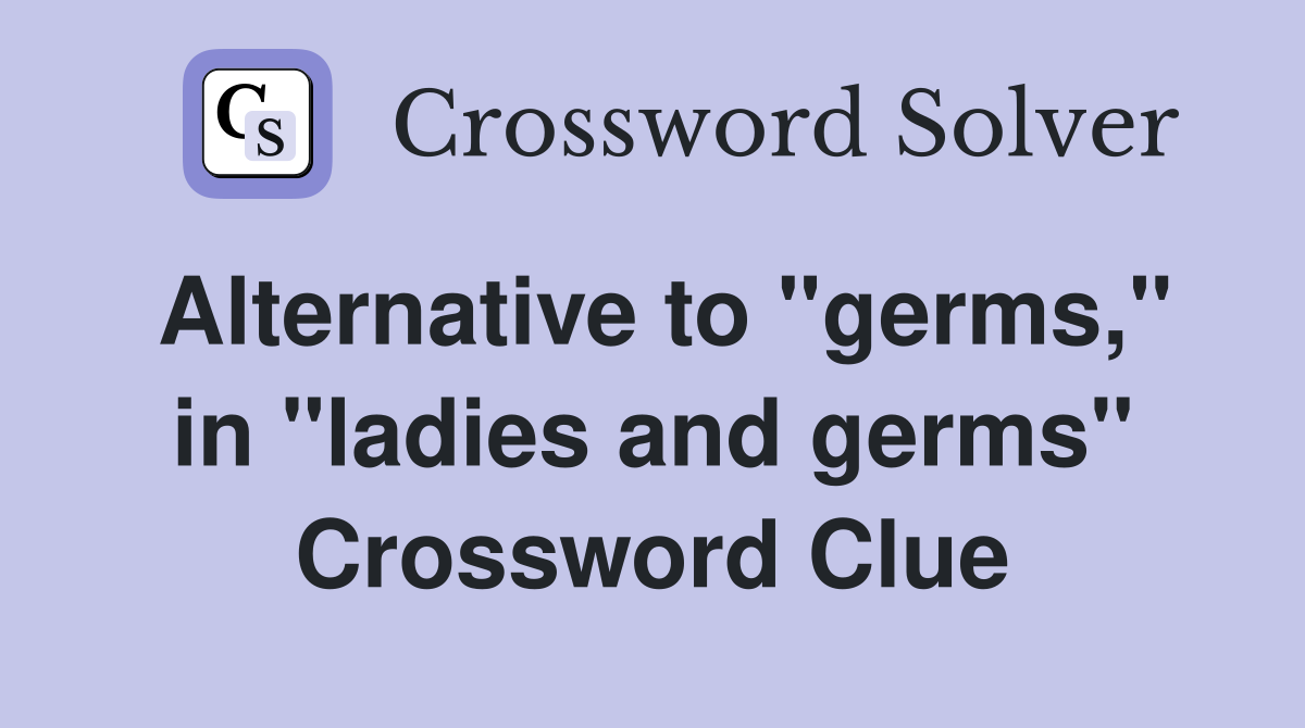 Alternative to "germs," in "ladies and germs" Crossword Clue