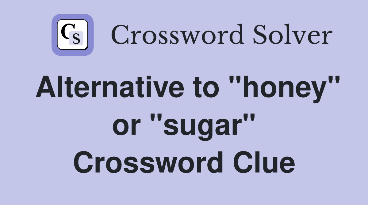 Alternative to "honey" or "sugar" Crossword Clue