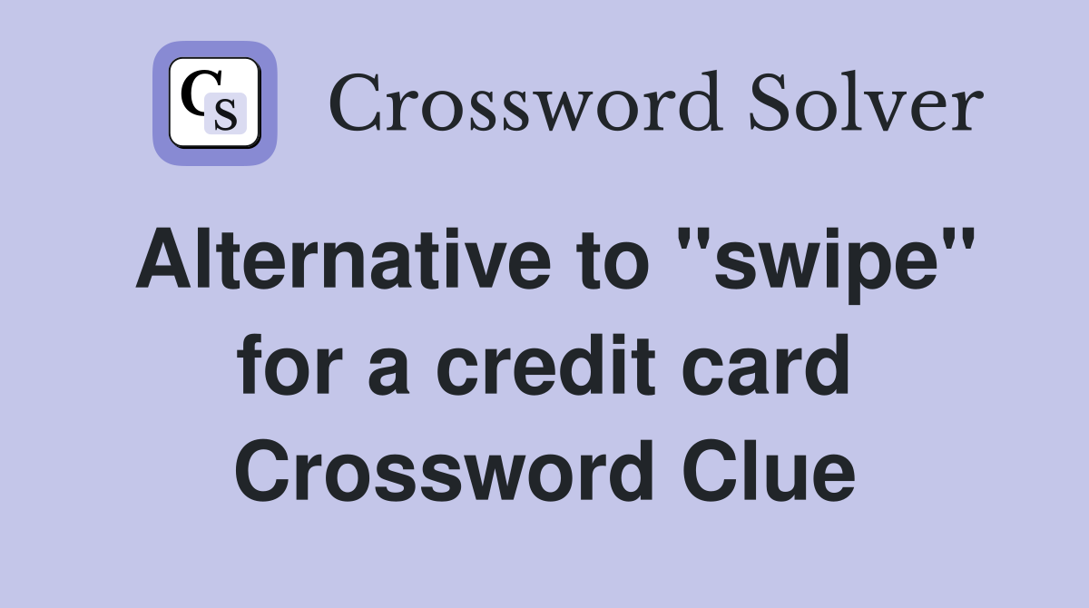 Alternative to "swipe" for a credit card Crossword Clue