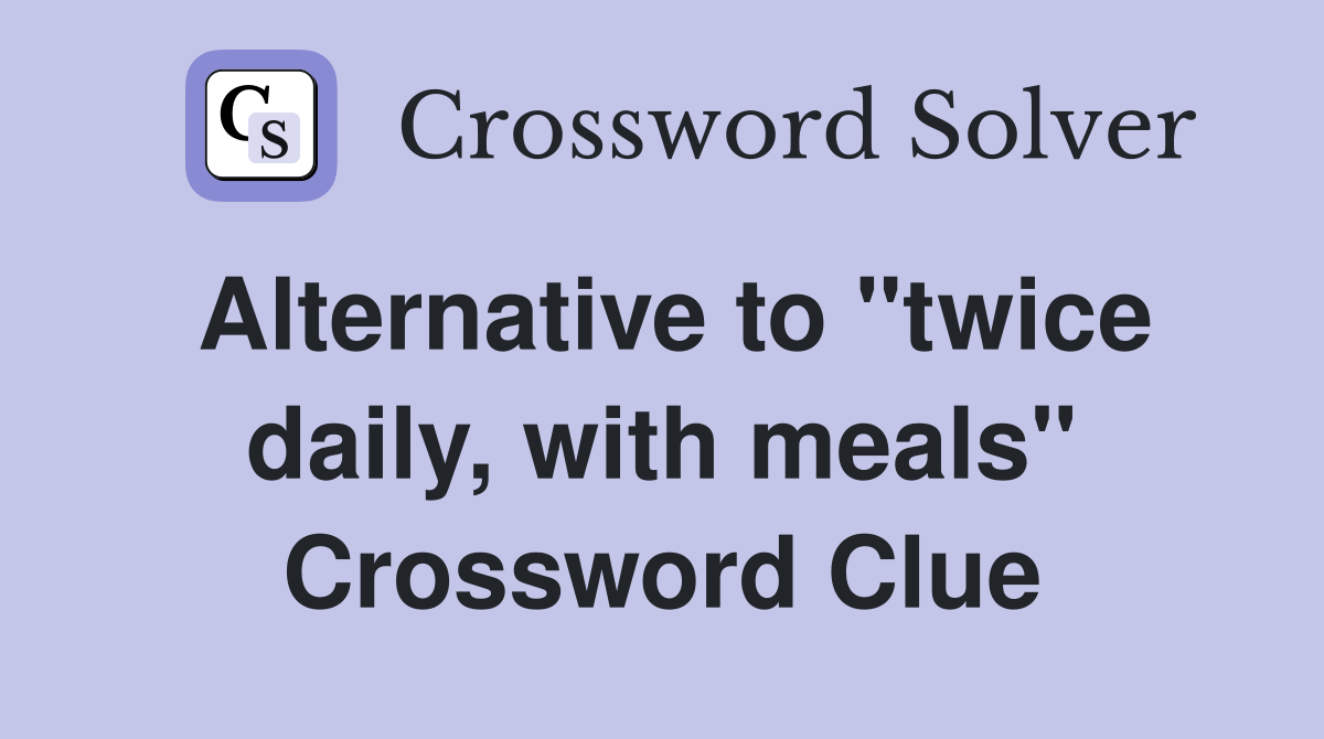 Alternative to "twice daily, with meals" Crossword Clue