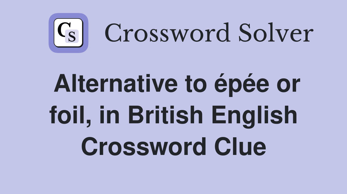 Alternative to épée or foil, in British English Crossword Clue