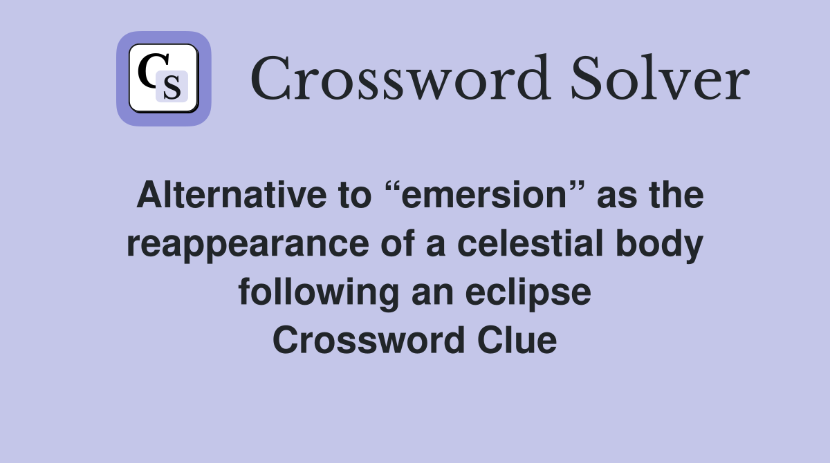 Alternative to “emersion” as the reappearance of a celestial body following an eclipse Crossword Clue