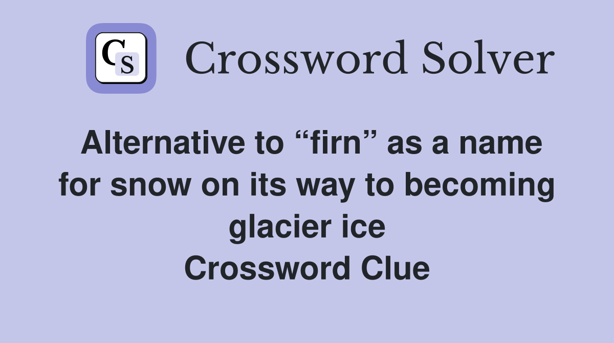 Alternative to “firn” as a name for snow on its way to becoming glacier ice Crossword Clue