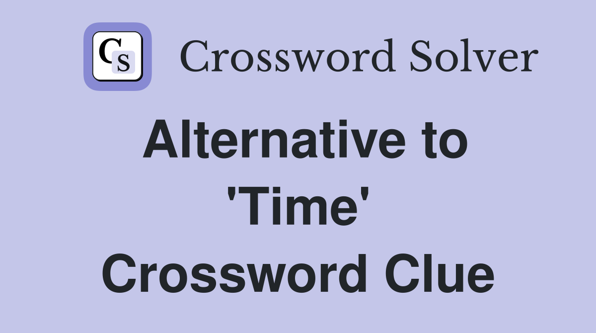 Alternative to 'Time' Crossword Clue
