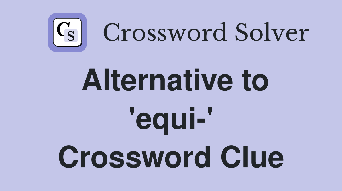 Alternative to 'equi-' Crossword Clue