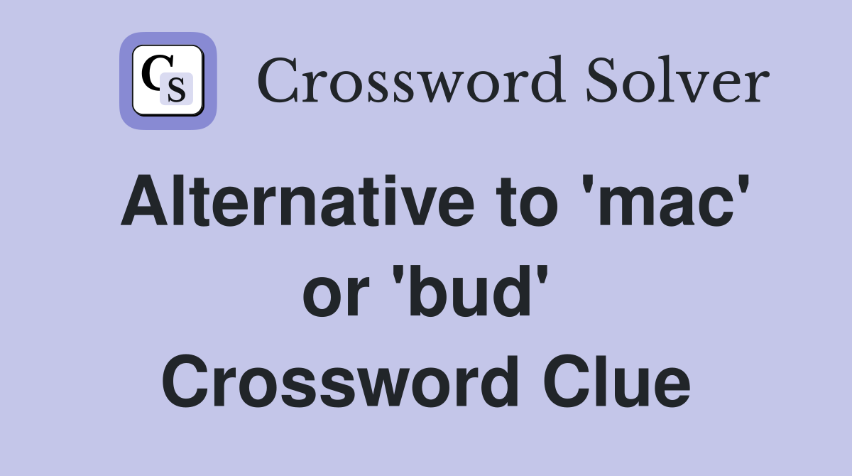 Alternative to 'mac' or 'bud' Crossword Clue