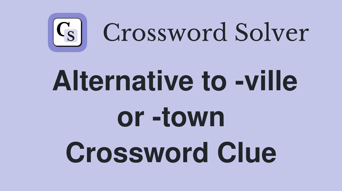 Alternative to -ville or -town Crossword Clue