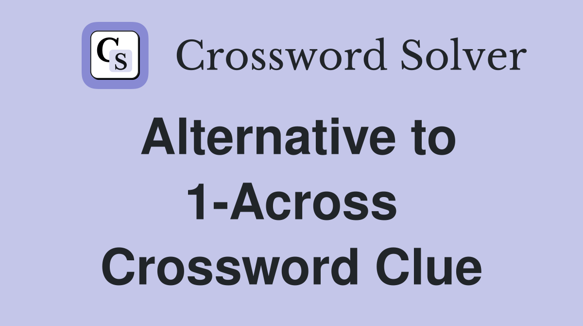 Alternative to 1-Across Crossword Clue
