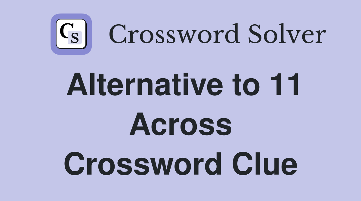 Alternative to 11 Across Crossword Clue