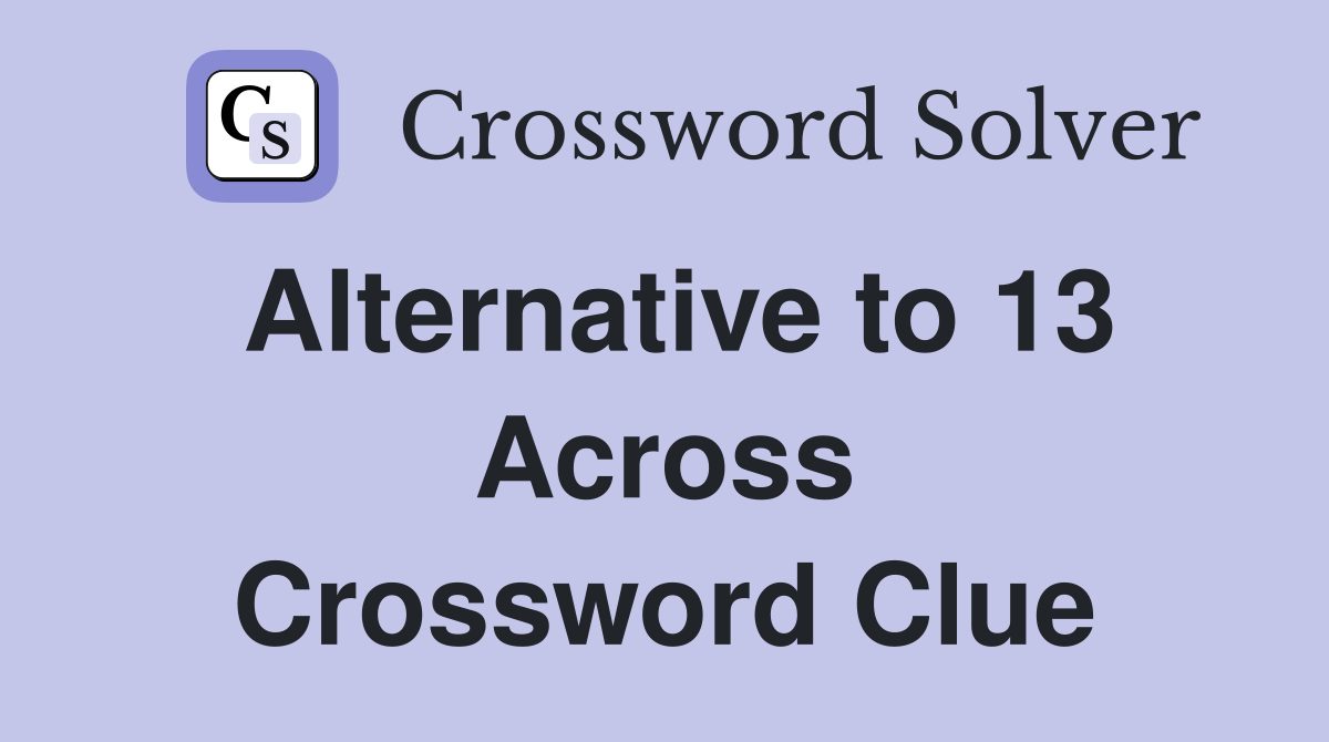 Alternative to 13 Across Crossword Clue