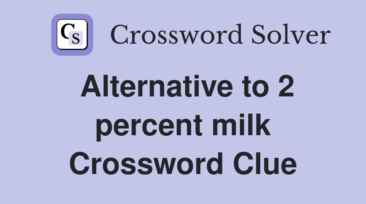 Alternative to 2 percent milk Crossword Clue