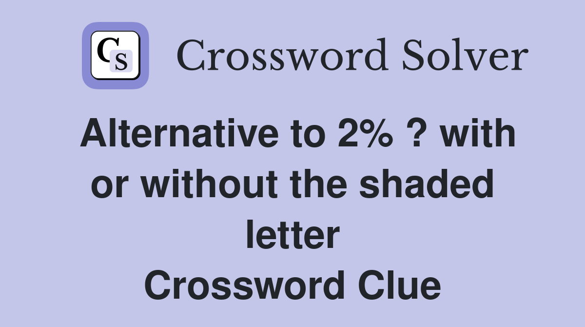 Alternative to 2% ? with or without the shaded letter Crossword Clue