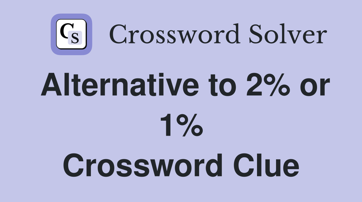 Alternative to 2% or 1% Crossword Clue
