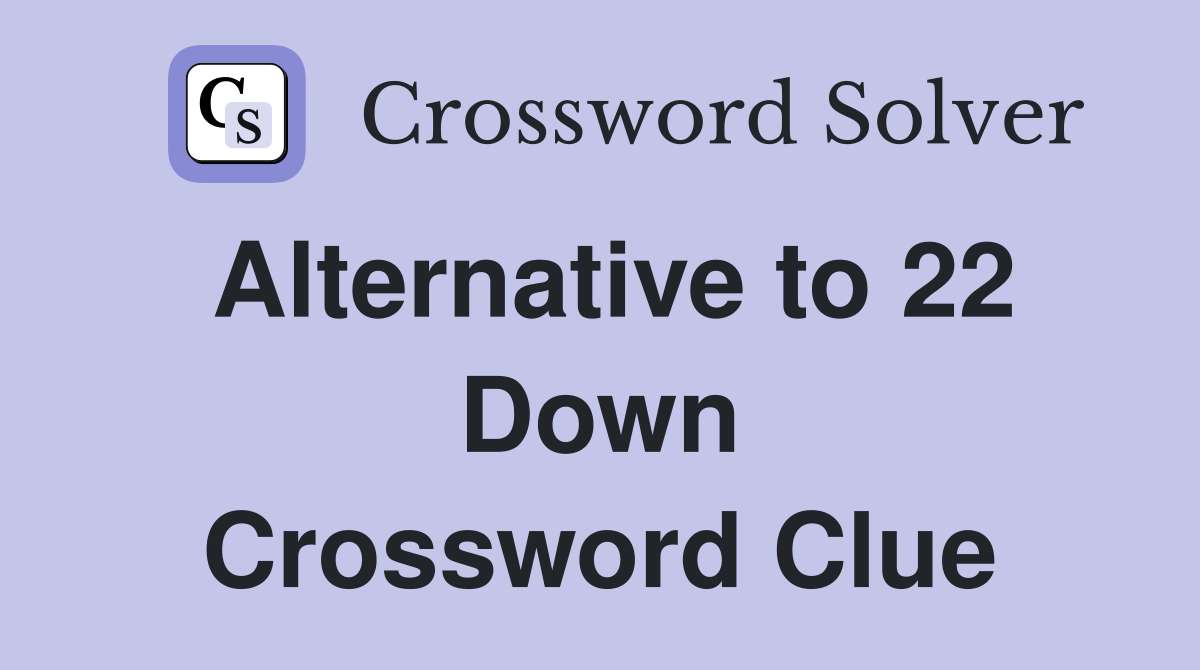Alternative to 22 Down Crossword Clue