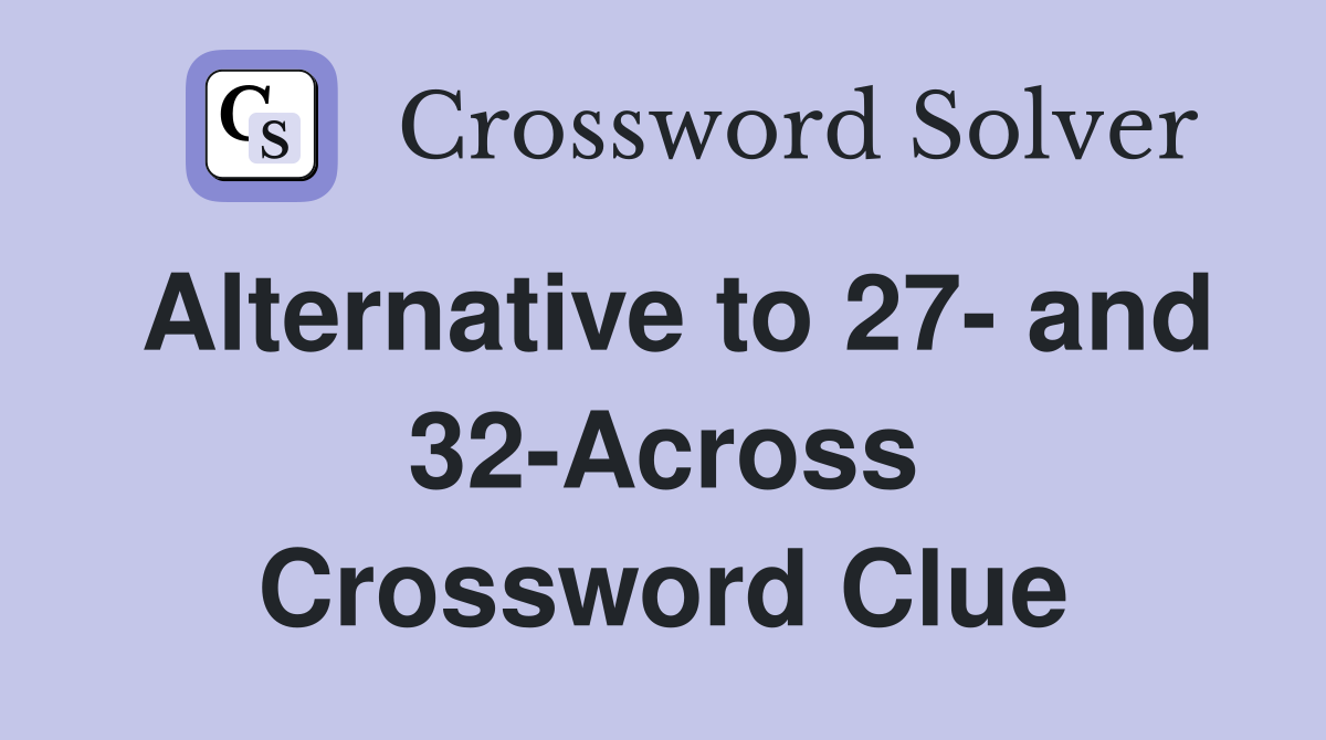 Alternative to 27- and 32-Across Crossword Clue