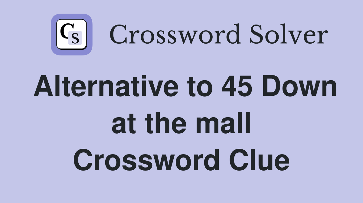 Alternative to 45 Down at the mall Crossword Clue