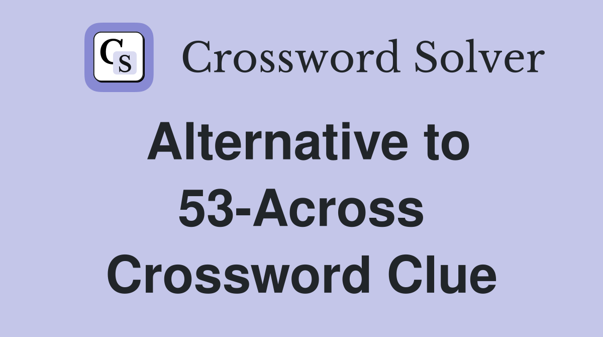 Alternative to 53-Across Crossword Clue