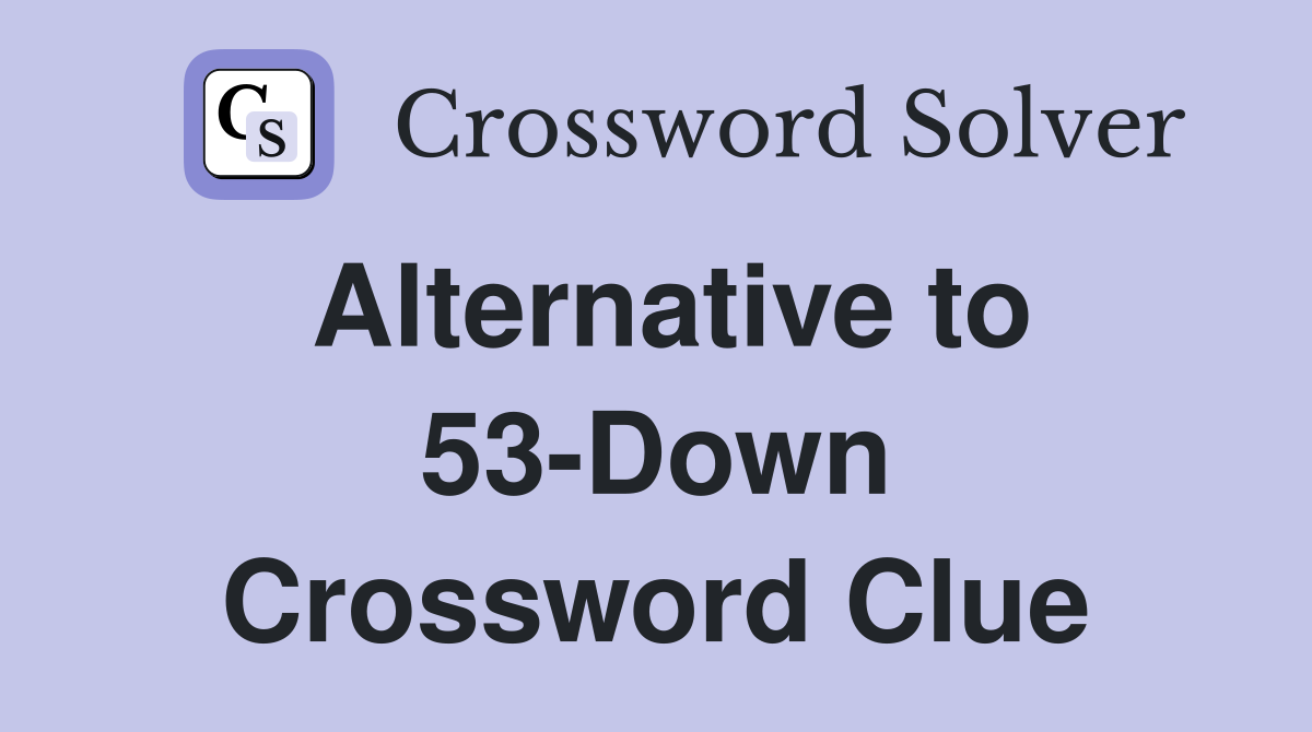 Alternative to 53-Down Crossword Clue