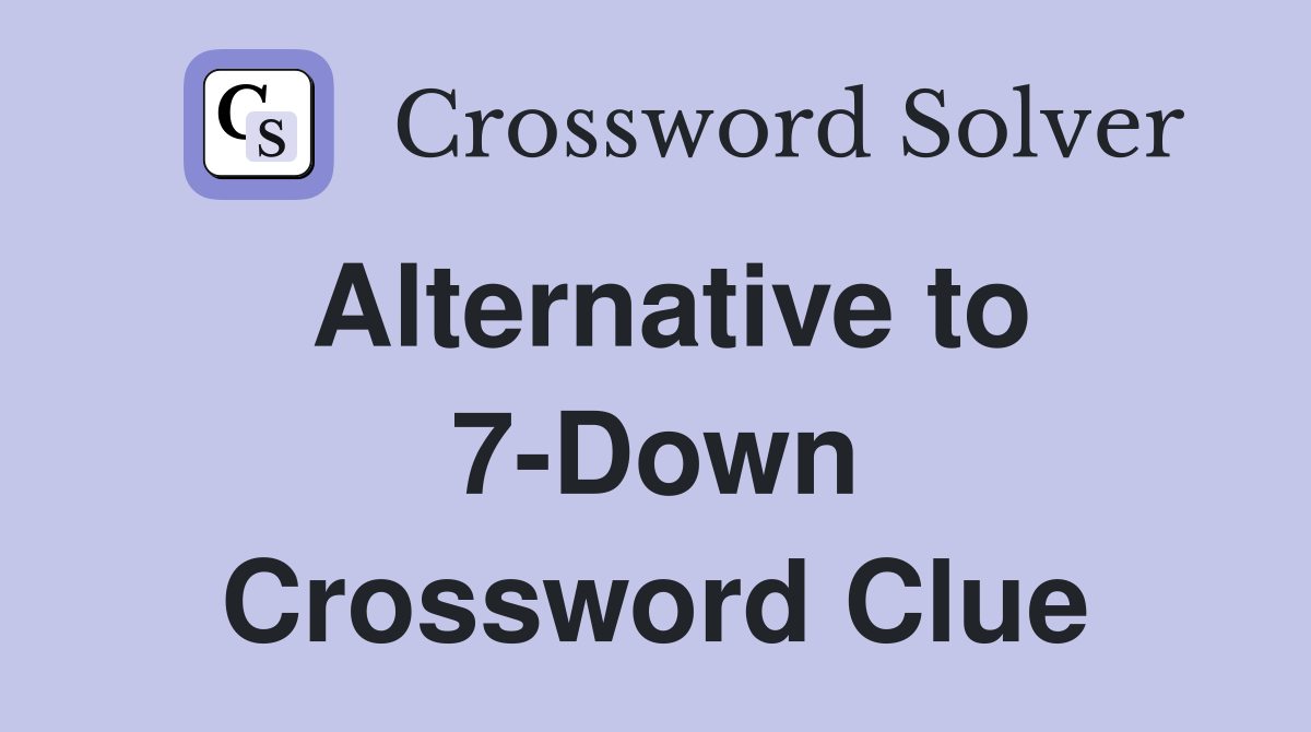 Alternative to 7-Down Crossword Clue