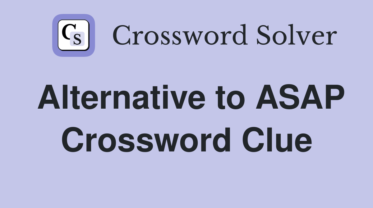 Alternative to ASAP Crossword Clue