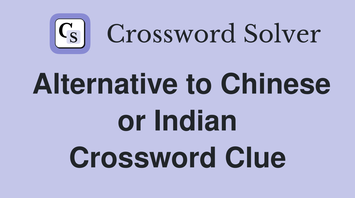 Alternative to Chinese or Indian Crossword Clue