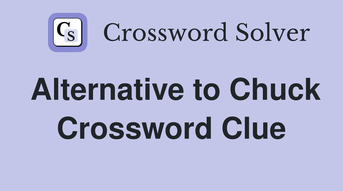 Alternative to Chuck Crossword Clue