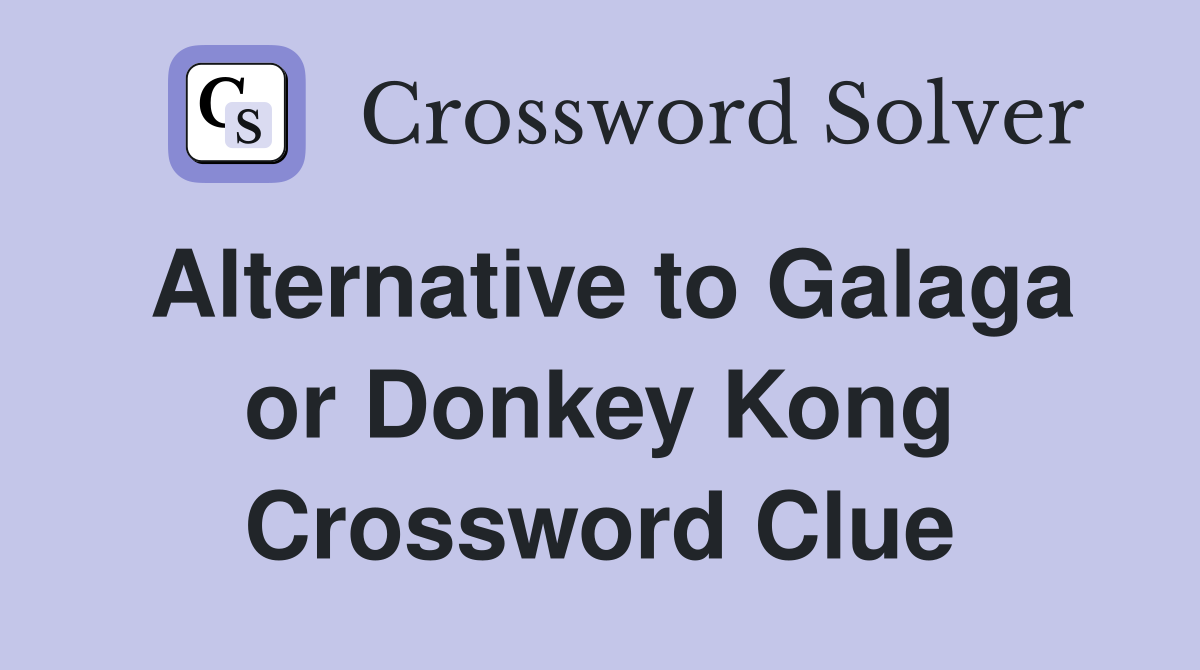 Alternative to Galaga or Donkey Kong Crossword Clue