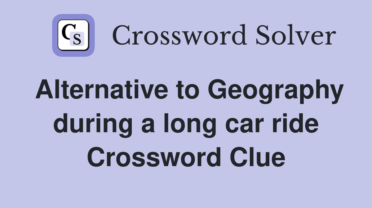 Alternative to Geography during a long car ride Crossword Clue