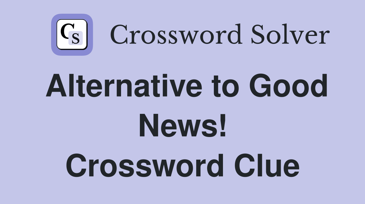 Alternative to Good News! Crossword Clue