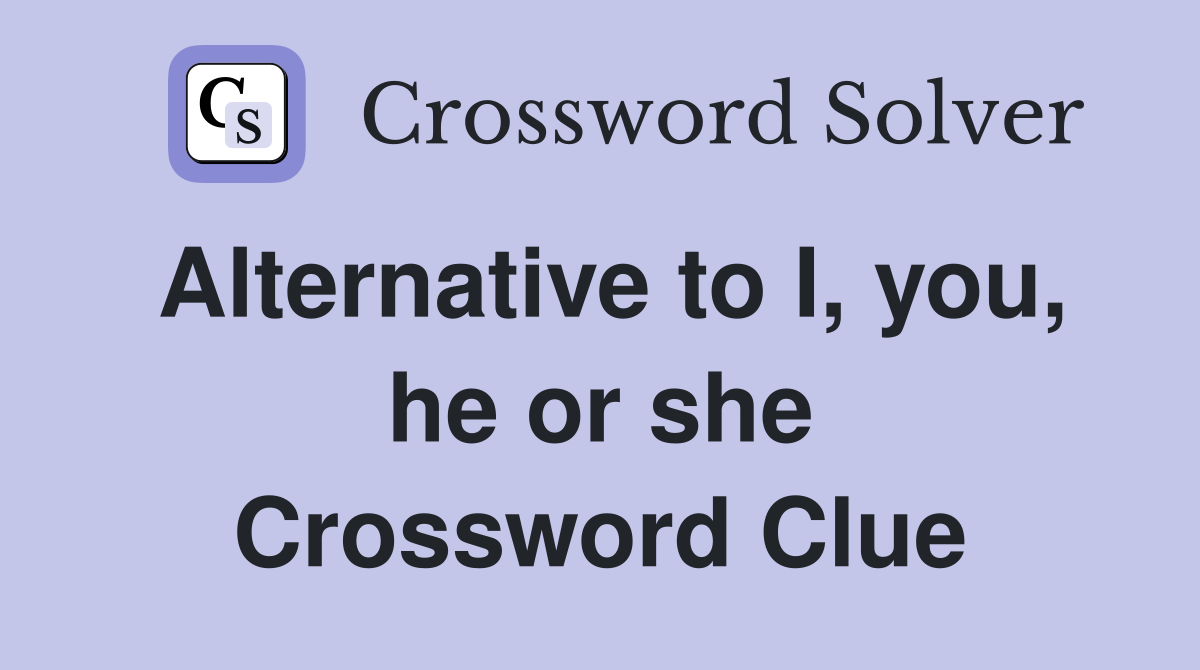 Alternative to I, you, he or she Crossword Clue