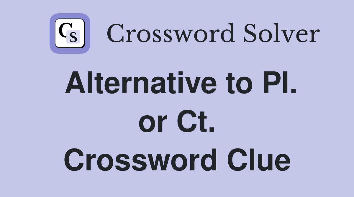 Alternative to Pl. or Ct. Crossword Clue