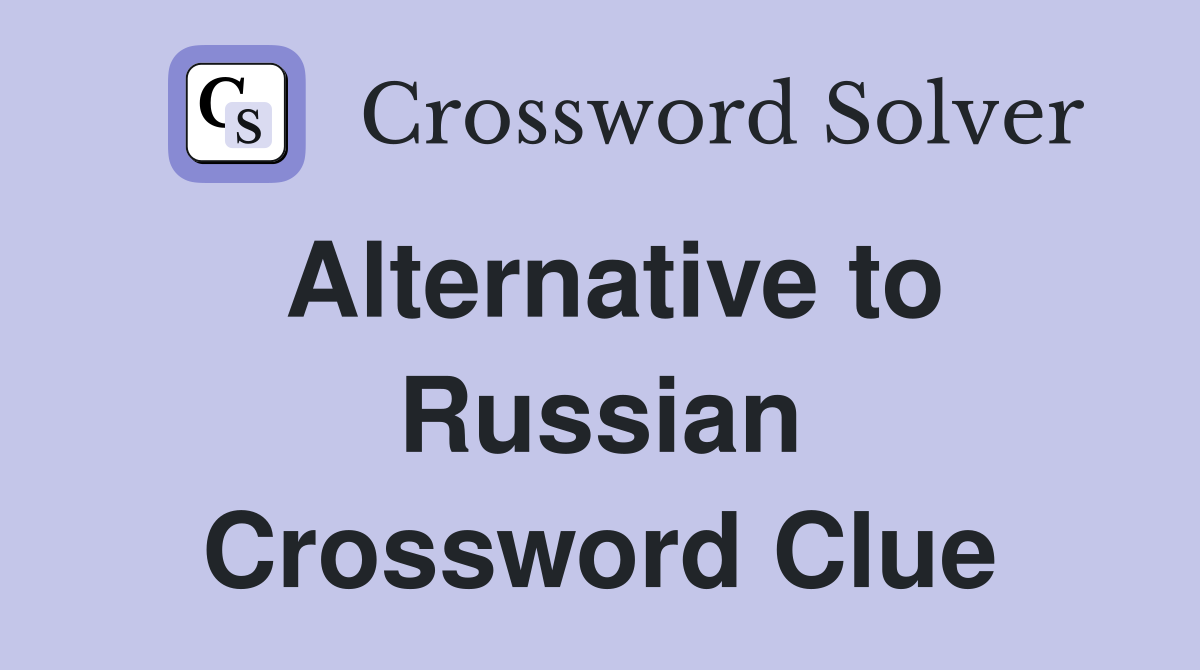 Alternative to Russian Crossword Clue