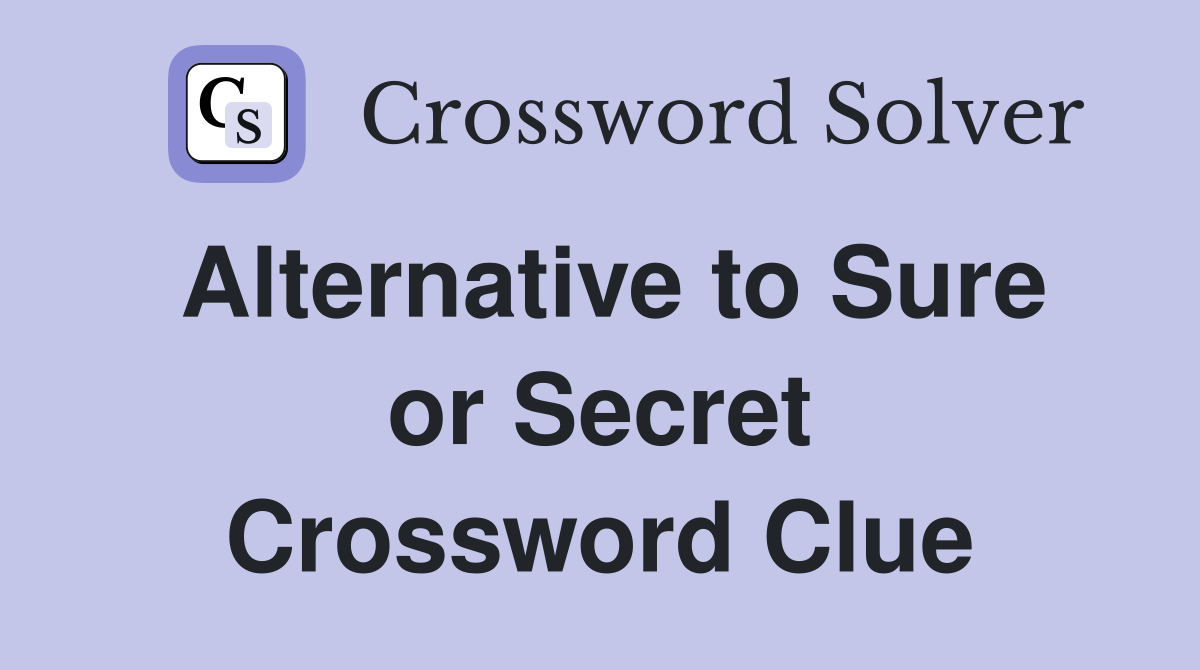 Alternative to Sure or Secret Crossword Clue