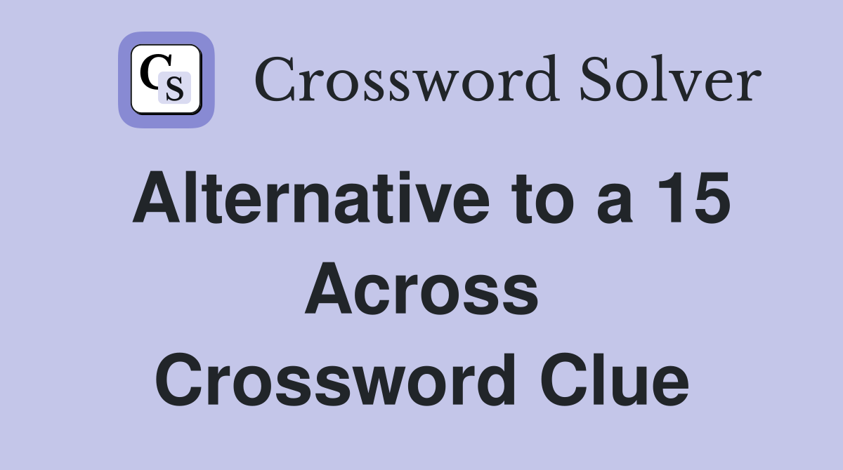 Alternative to a 15 Across Crossword Clue